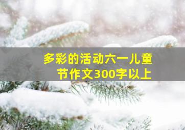 多彩的活动六一儿童节作文300字以上