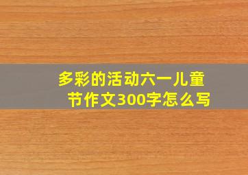 多彩的活动六一儿童节作文300字怎么写