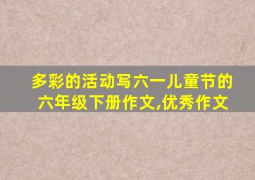 多彩的活动写六一儿童节的六年级下册作文,优秀作文