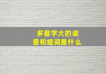 多音字大的读音和组词是什么