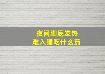 夜间脚底发热难入睡吃什么药