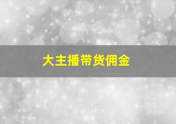 大主播带货佣金