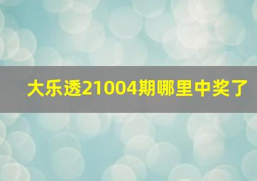 大乐透21004期哪里中奖了