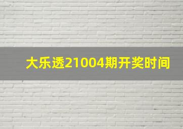 大乐透21004期开奖时间