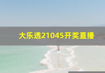 大乐透21045开奖直播