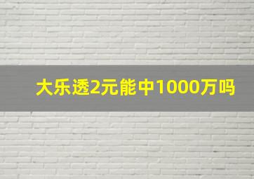 大乐透2元能中1000万吗