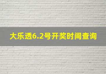 大乐透6.2号开奖时间查询