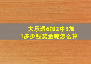 大乐透6加2中3加1多少钱奖金呢怎么算