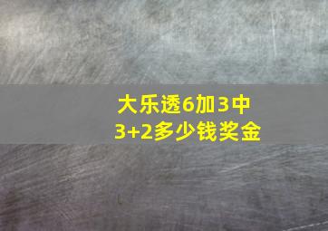 大乐透6加3中3+2多少钱奖金