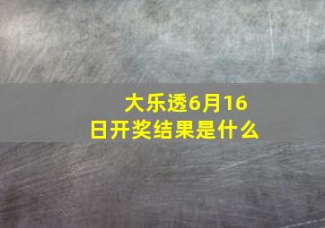 大乐透6月16日开奖结果是什么