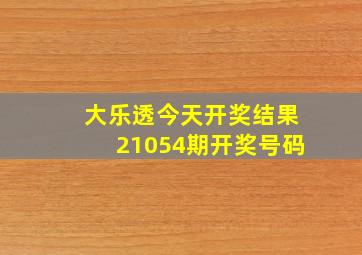 大乐透今天开奖结果21054期开奖号码