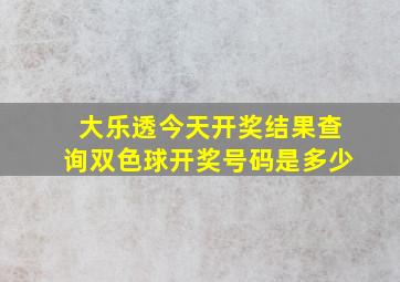 大乐透今天开奖结果查询双色球开奖号码是多少