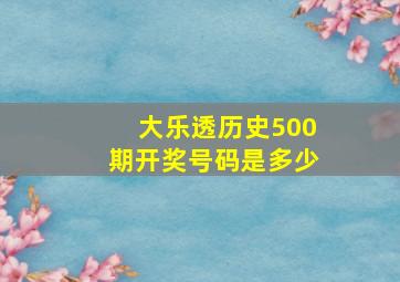 大乐透历史500期开奖号码是多少