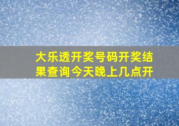 大乐透开奖号码开奖结果查询今天晚上几点开