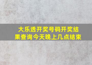 大乐透开奖号码开奖结果查询今天晚上几点结束