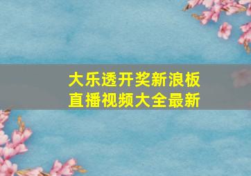 大乐透开奖新浪板直播视频大全最新