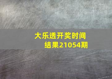 大乐透开奖时间结果21054期