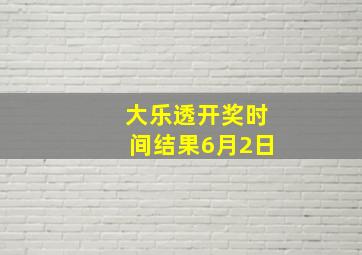 大乐透开奖时间结果6月2日