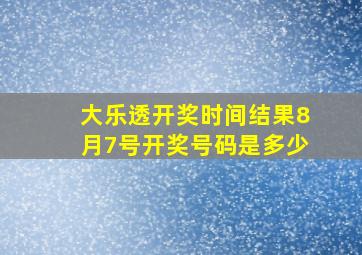 大乐透开奖时间结果8月7号开奖号码是多少