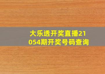 大乐透开奖直播21054期开奖号码查询