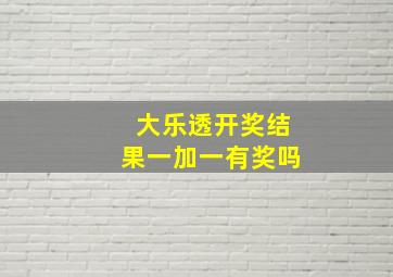 大乐透开奖结果一加一有奖吗