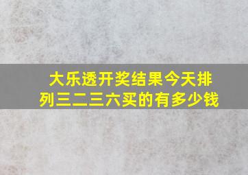 大乐透开奖结果今天排列三二三六买的有多少钱