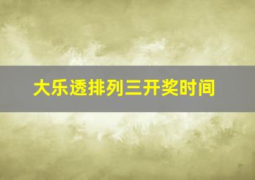 大乐透排列三开奖时间