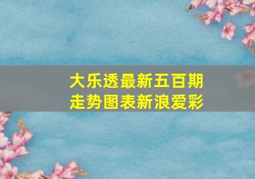 大乐透最新五百期走势图表新浪爱彩