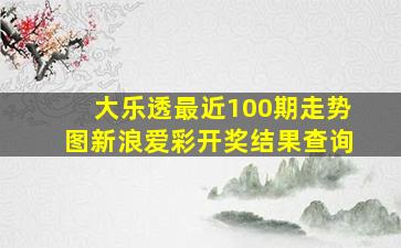 大乐透最近100期走势图新浪爱彩开奖结果查询