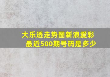 大乐透走势图新浪爱彩最近500期号码是多少