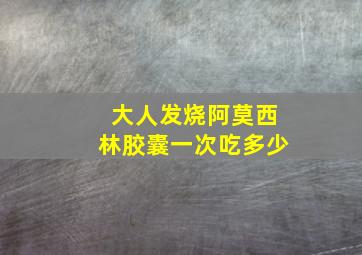 大人发烧阿莫西林胶囊一次吃多少