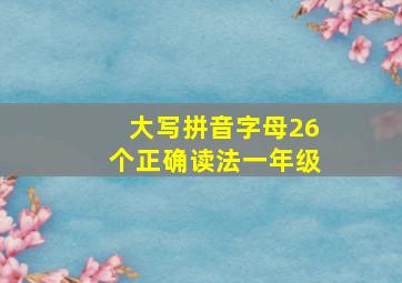 大写拼音字母26个正确读法一年级