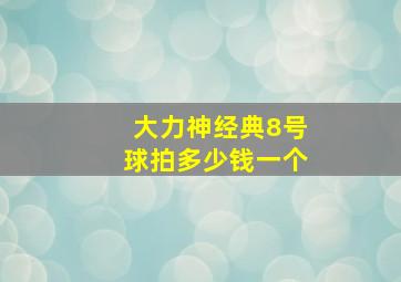 大力神经典8号球拍多少钱一个