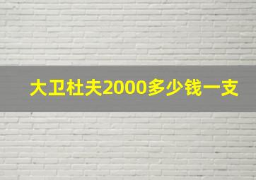 大卫杜夫2000多少钱一支