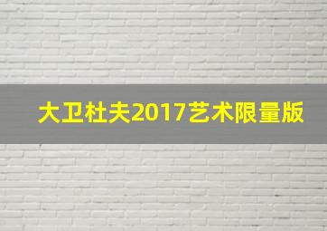 大卫杜夫2017艺术限量版