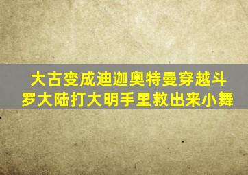 大古变成迪迦奥特曼穿越斗罗大陆打大明手里救出来小舞