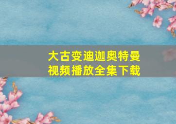 大古变迪迦奥特曼视频播放全集下载