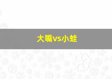 大嘴vs小蛙