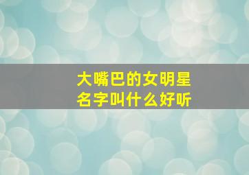 大嘴巴的女明星名字叫什么好听