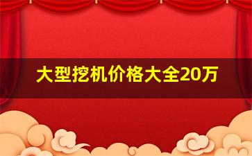 大型挖机价格大全20万