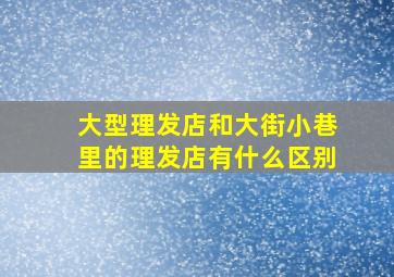 大型理发店和大街小巷里的理发店有什么区别