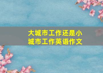 大城市工作还是小城市工作英语作文