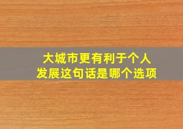 大城市更有利于个人发展这句话是哪个选项