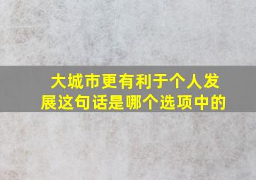 大城市更有利于个人发展这句话是哪个选项中的