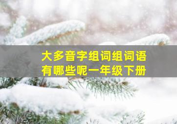 大多音字组词组词语有哪些呢一年级下册