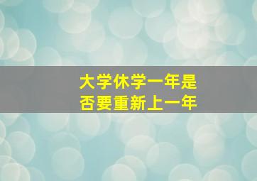 大学休学一年是否要重新上一年