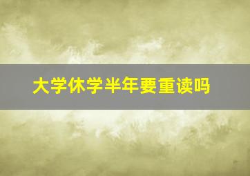 大学休学半年要重读吗