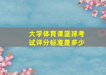 大学体育课篮球考试评分标准是多少