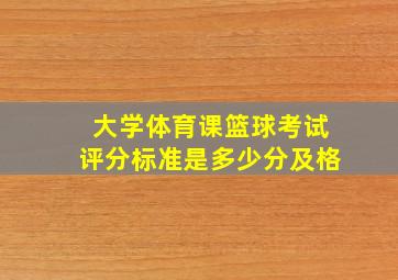 大学体育课篮球考试评分标准是多少分及格