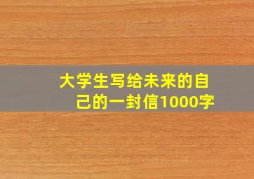 大学生写给未来的自己的一封信1000字